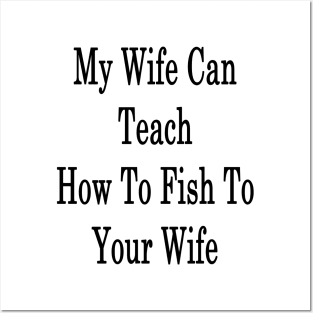 My Wife Can Teach How To Fish To Your Wife Posters and Art